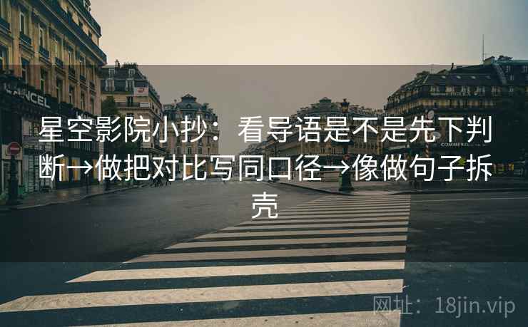 星空影院小抄：看导语是不是先下判断→做把对比写同口径→像做句子拆壳