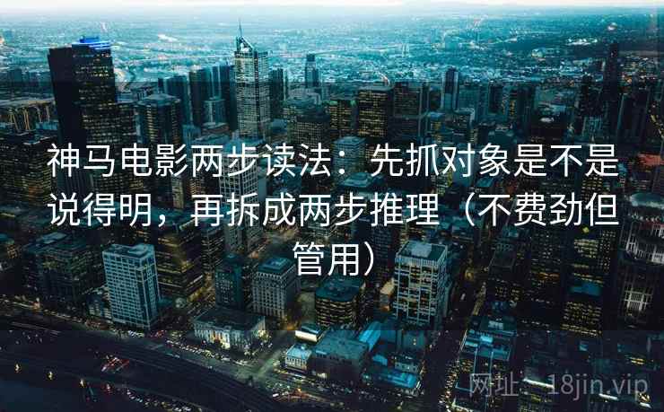 神马电影两步读法：先抓对象是不是说得明，再拆成两步推理（不费劲但管用）