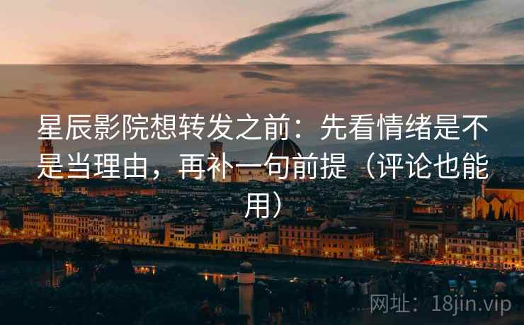 星辰影院想转发之前：先看情绪是不是当理由，再补一句前提（评论也能用）