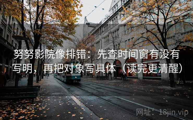 努努影院像排错:先查时间窗有没有写明,再把对象写具体(读完更清醒) 努努影院像排错:先查时间窗有没有写明,再把对象写具体(读完更清醒)