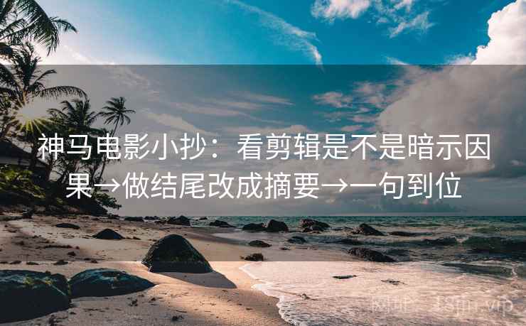 神马电影小抄：看剪辑是不是暗示因果→做结尾改成摘要→一句到位