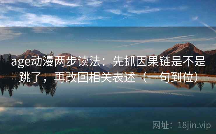 age动漫两步读法：先抓因果链是不是跳了，再改回相关表述（一句到位）