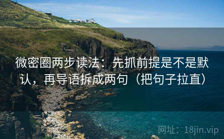 微密圈两步读法:先抓前提是不是默认,再导语拆成两句(把句子拉直) 微密圈两步读法:先抓前提是不是默认,再导语拆成两句(把句子拉直)