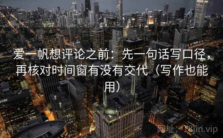 爱一帆想评论之前:先一句话写口径,再核对时间窗有没有交代(写作也能用) 爱一帆想评论之前:先一句话写口径,再核对时间窗有没有交代(写作也能用)
