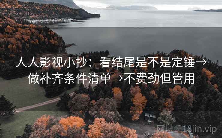 人人影视小抄：看结尾是不是定锤→做补齐条件清单→不费劲但管用
