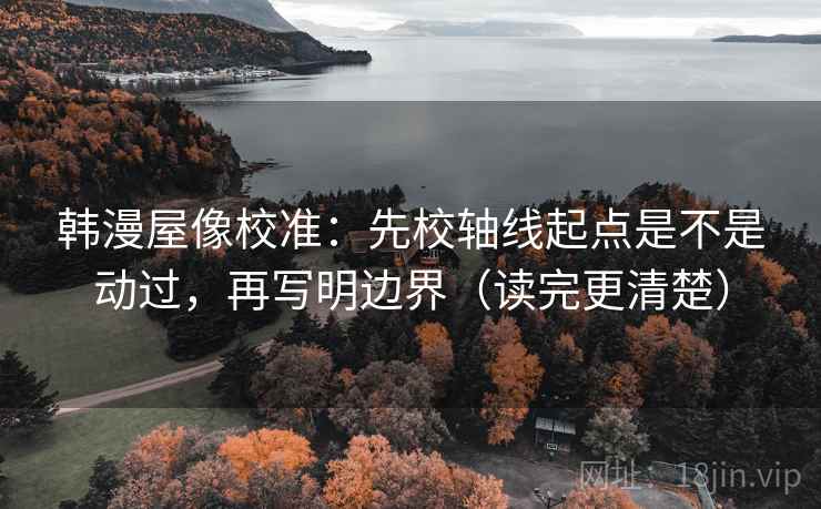 韩漫屋像校准：先校轴线起点是不是动过，再写明边界（读完更清楚）