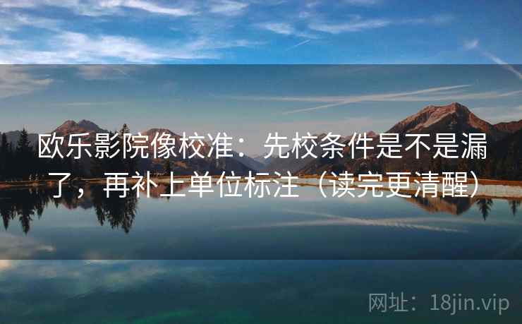 欧乐影院像校准：先校条件是不是漏了，再补上单位标注（读完更清醒）