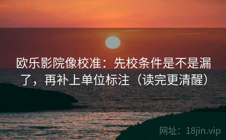 欧乐影院像校准：先校条件是不是漏了，再补上单位标注（读完更清醒）