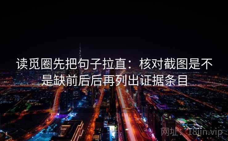 读觅圈先把句子拉直:核对截图是不是缺前后后再列出证据条目 读觅圈先把句子拉直:核对截图是不是缺前后后再列出证据条目
