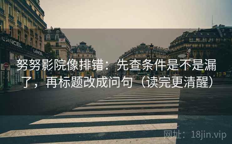 努努影院像排错：先查条件是不是漏了，再标题改成问句（读完更清醒）