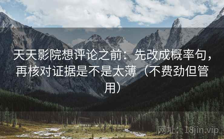 天天影院想评论之前：先改成概率句，再核对证据是不是太薄（不费劲但管用）