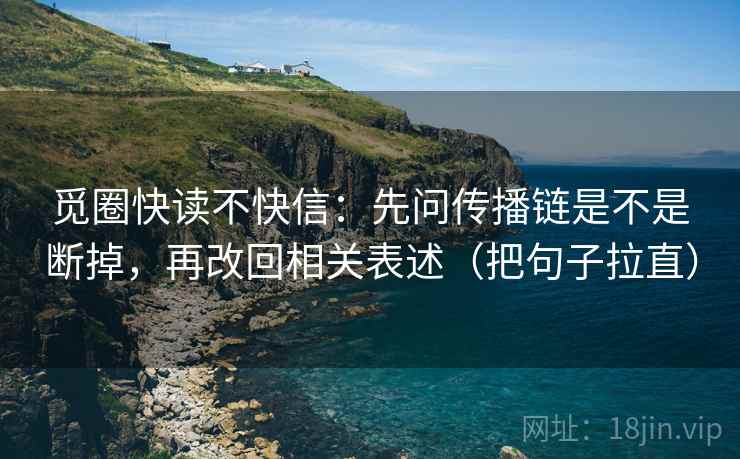 觅圈快读不快信：先问传播链是不是断掉，再改回相关表述（把句子拉直）