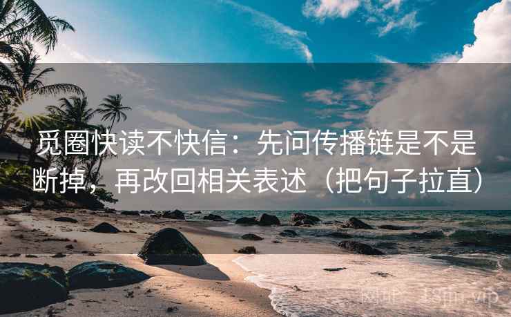 觅圈快读不快信：先问传播链是不是断掉，再改回相关表述（把句子拉直）